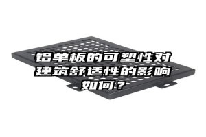 铝单板的可塑性对建筑舒适性的影响如何？